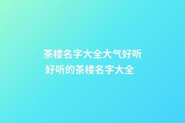 茶楼名字大全大气好听 好听的茶楼名字大全